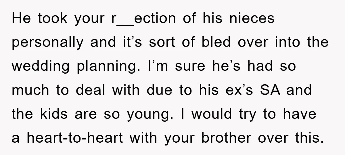 He took your r__ection of his nieces personally and it’s sort of bled over into the wedding planning. I’m sure he’s had so much to deal with due to his...