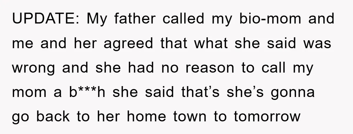 UPDATE: My father called my bio-mom and me and her agreed that what she said was wrong and she had no reason to call my mom a b***h she said...