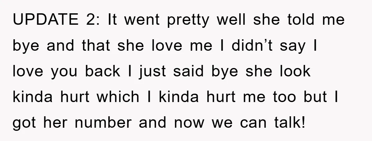 UPDATE 2: It went pretty well she told me bye and that she love me I didn’t say I love you back I just said bye she look kinda hurt...