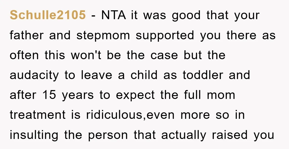 Schulle2105 − NTA it was good that your father and stepmom supported you there as often this won't be the case but the audacity to leave a child as toddler...