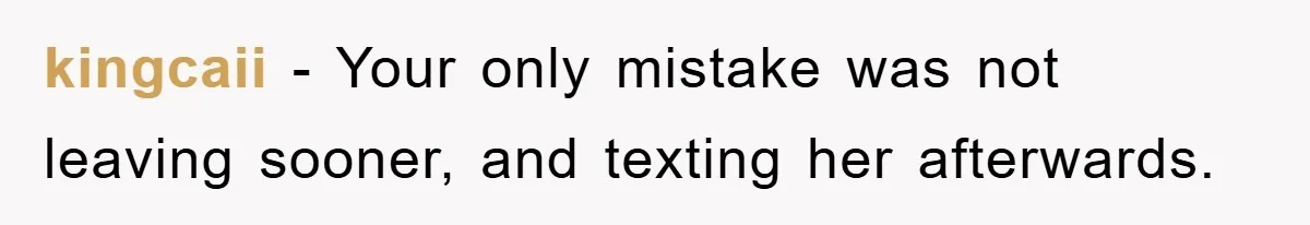 kingcaii − Your only mistake was not leaving sooner, and texting her afterwards.
