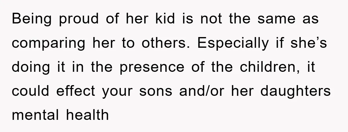 Being proud of her kid is not the same as comparing her to others. Especially if she’s doing it in the presence of the children, it could effect your sons...