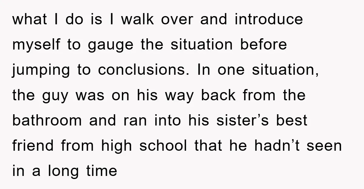 what I do is I walk over and introduce myself to gauge the situation before jumping to conclusions. In one situation, the guy was on his way back from the...