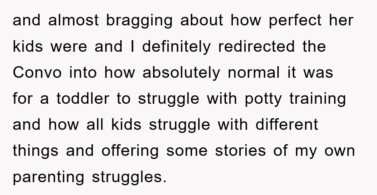 and almost bragging about how perfect her kids were and I definitely redirected the Convo into how absolutely normal it was for a toddler to struggle with potty training and...