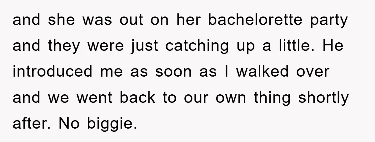 and she was out on her bachelorette party and they were just catching up a little. He introduced me as soon as I walked over and we went back to...