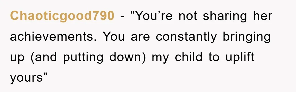 Chaoticgood790 − “You’re not sharing her achievements. You are constantly bringing up (and putting down) my child to uplift yours”