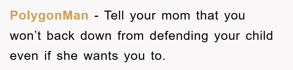 PolygonMan − Tell your mom that you won’t back down from defending your child even if she wants you to.