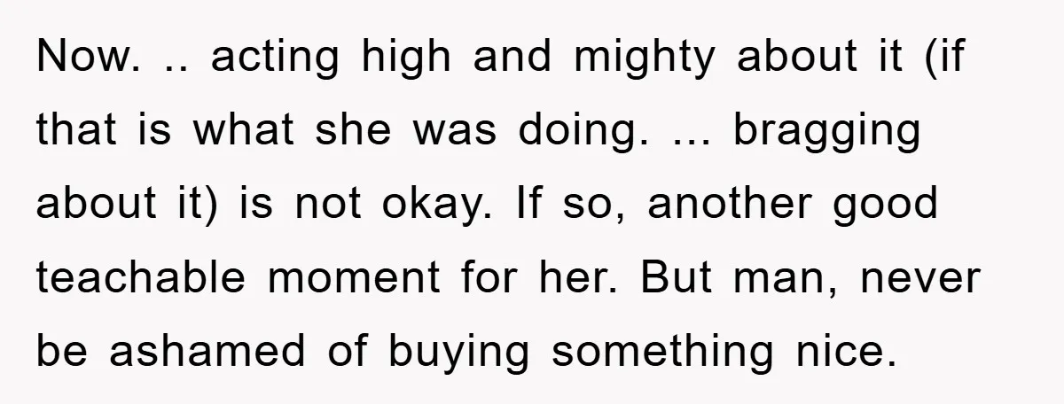 Now. .. acting high and mighty about it (if that is what she was doing. ... bragging about it) is not okay. If so, another good teachable moment for her....