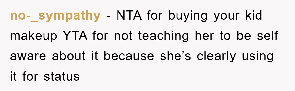 no-_sympathy − NTA for buying your kid makeup YTA for not teaching her to be self aware about it because she’s clearly using it for status