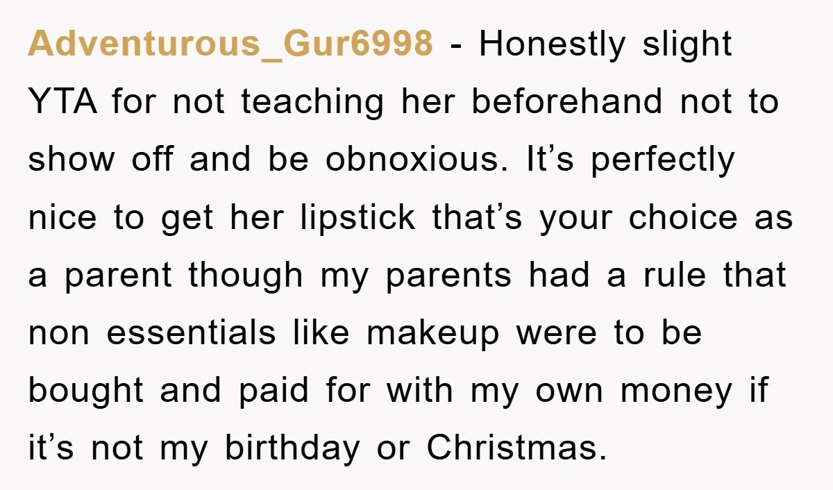 Adventurous_Gur6998 − Honestly slight YTA for not teaching her beforehand not to show off and be obnoxious. It’s perfectly nice to get her lipstick that’s your choice as a parent...