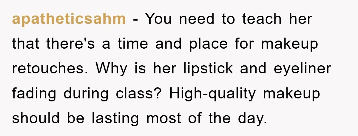 apatheticsahm − You need to teach her that there's a time and place for makeup retouches. Why is her lipstick and eyeliner fading during class? High-quality makeup should be lasting...