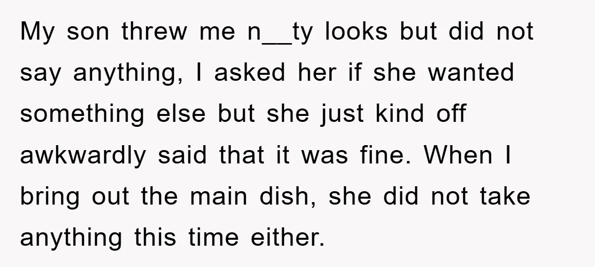 My son threw me n__ty looks but did not say anything, I asked her if she wanted something else but she just kind off awkwardly said that it was fine....