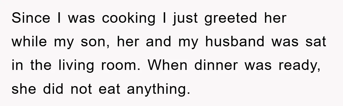 Since I was cooking I just greeted her while my son, her and my husband was sat in the living room. When dinner was ready, she did not eat anything.