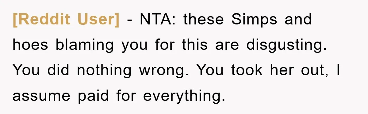 [Reddit User] − NTA: these Simps and hoes blaming you for this are disgusting. You did nothing wrong. You took her out, I assume paid for everything.