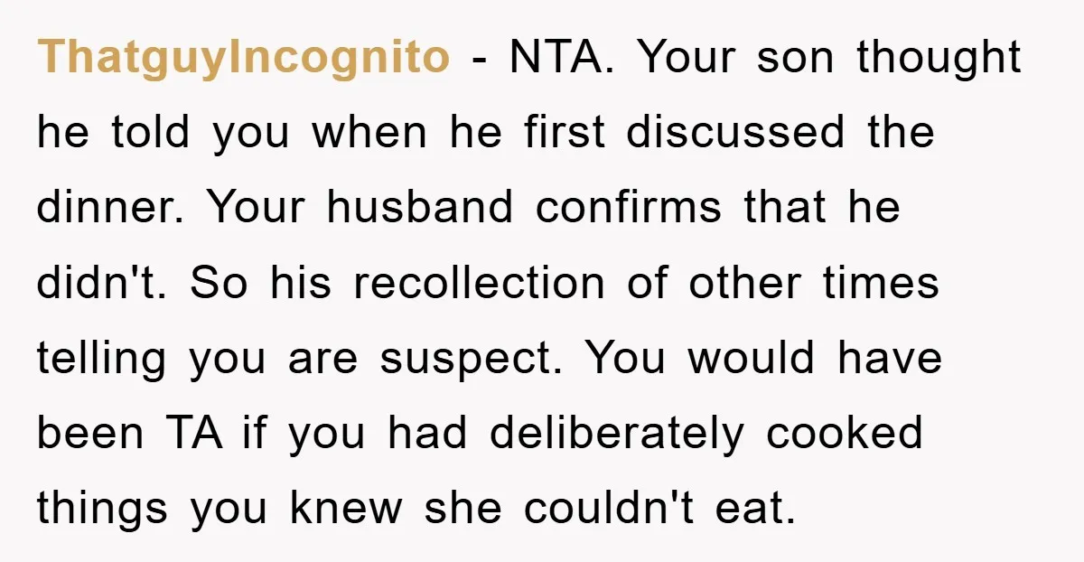 ThatguyIncognito − NTA. Your son thought he told you when he first discussed the dinner. Your husband confirms that he didn't. So his recollection of other times telling you are...