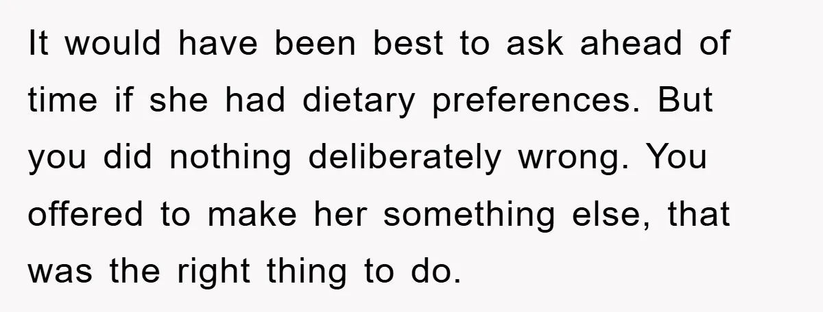 It would have been best to ask ahead of time if she had dietary preferences. But you did nothing deliberately wrong. You offered to make her something else, that was...