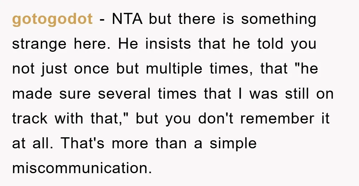 gotogodot − NTA but there is something strange here. He insists that he told you not just once but multiple times, that "he made sure several times that I was...