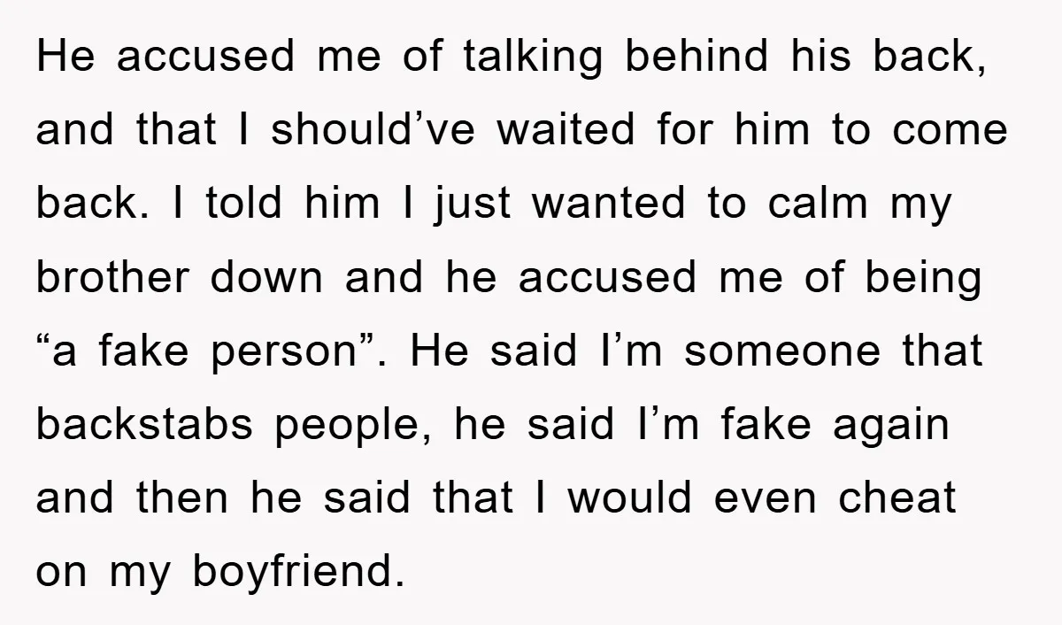 He accused me of talking behind his back, and that I should’ve waited for him to come back. I told him I just wanted to calm my brother down and...