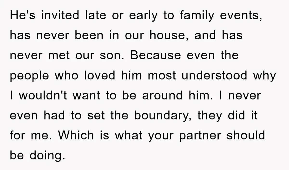He's invited late or early to family events, has never been in our house, and has never met our son. Because even the people who loved him most understood why...