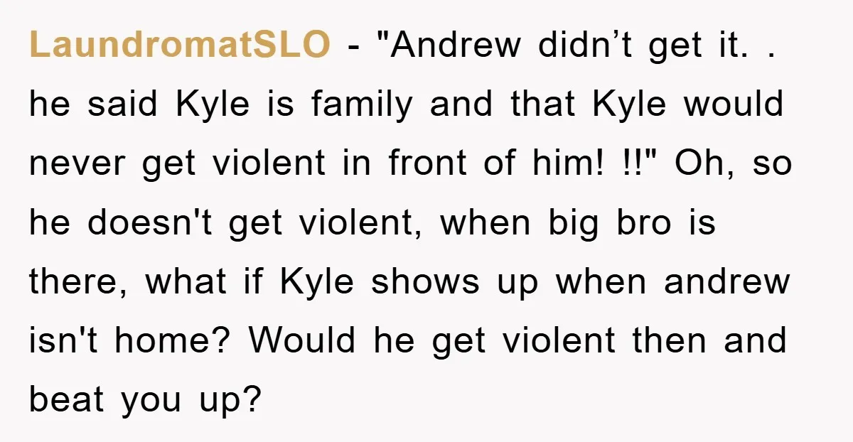 LaundromatSLO − "Andrew didn’t get it. . he said Kyle is family and that Kyle would never get violent in front of him! !!" Oh, so he doesn't get violent,...
