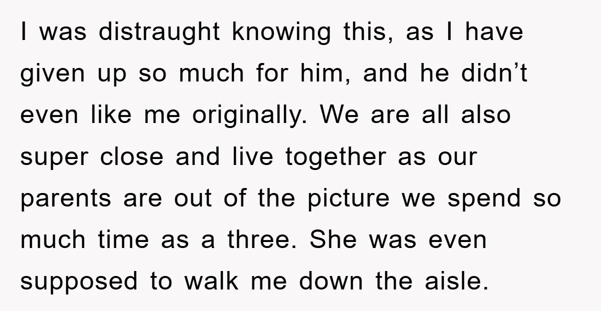 I was distraught knowing this, as I have given up so much for him, and he didn’t even like me originally. We are all also super close and live together...