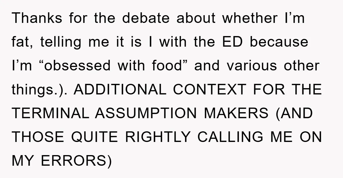 Thanks for the debate about whether I’m fat, telling me it is I with the ED because I’m “obsessed with food” and various other things.). ADDITIONAL CONTEXT FOR THE TERMINAL...