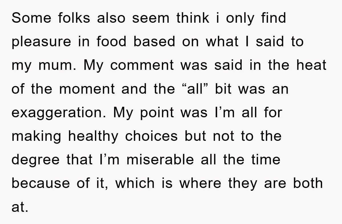 Some folks also seem think i only find pleasure in food based on what I said to my mum. My comment was said in the heat of the moment and...