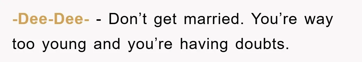 -Dee-Dee- − Don’t get married. You’re way too young and you’re having doubts.