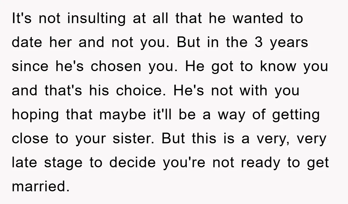 It's not insulting at all that he wanted to date her and not you. But in the 3 years since he's chosen you. He got to know you and that's...