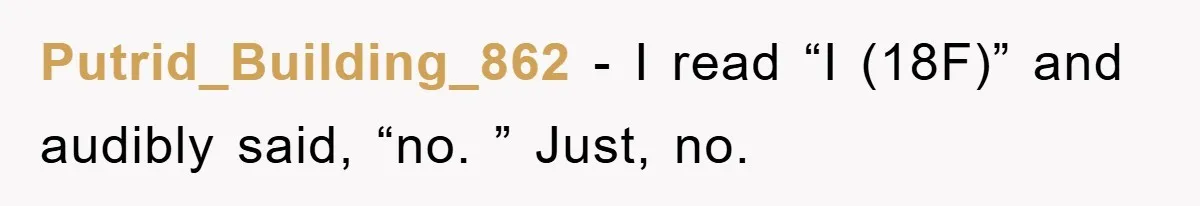 Putrid_Building_862 − I read “I (18F)” and audibly said, “no. ” Just, no.