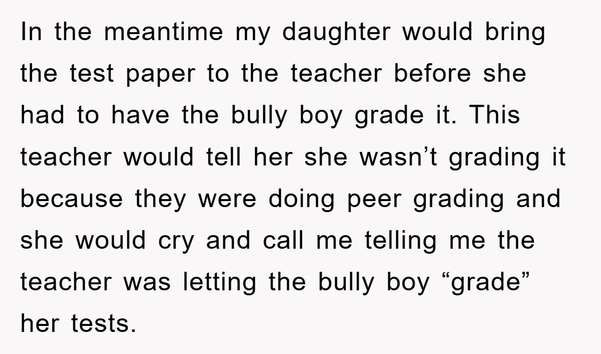 In the meantime my daughter would bring the test paper to the teacher before she had to have the bully boy grade it. This teacher would tell her she wasn’t...