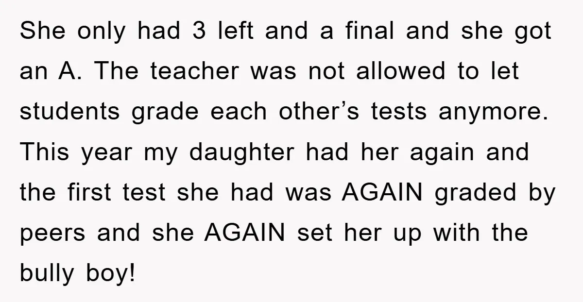 She only had 3 left and a final and she got an A. The teacher was not allowed to let students grade each other’s tests anymore. This year my daughter...