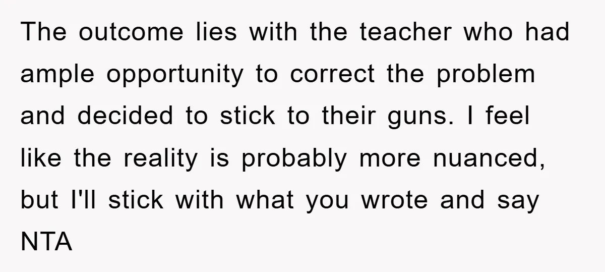 The outcome lies with the teacher who had ample opportunity to correct the problem and decided to stick to their guns. I feel like the reality is probably more nuanced,...