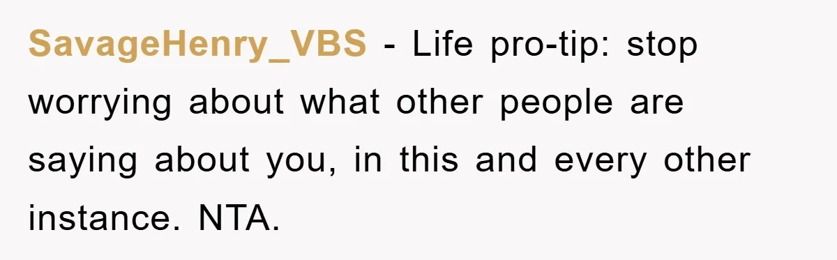 SavageHenry_VBS − Life pro-tip: stop worrying about what other people are saying about you, in this and every other instance. NTA.