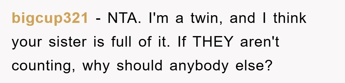 bigcup321 − NTA. I'm a twin, and I think your sister is full of it. If THEY aren't counting, why should anybody else?