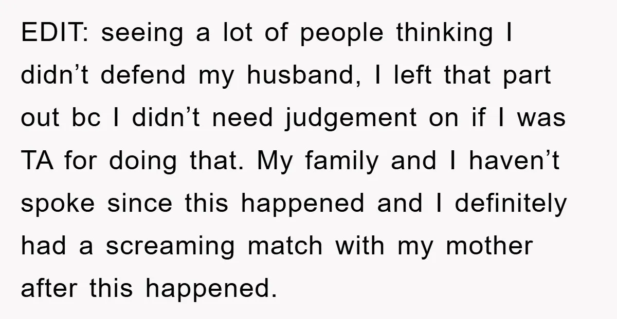 EDIT: seeing a lot of people thinking I didn’t defend my husband, I left that part out bc I didn’t need judgement on if I was TA for doing that....