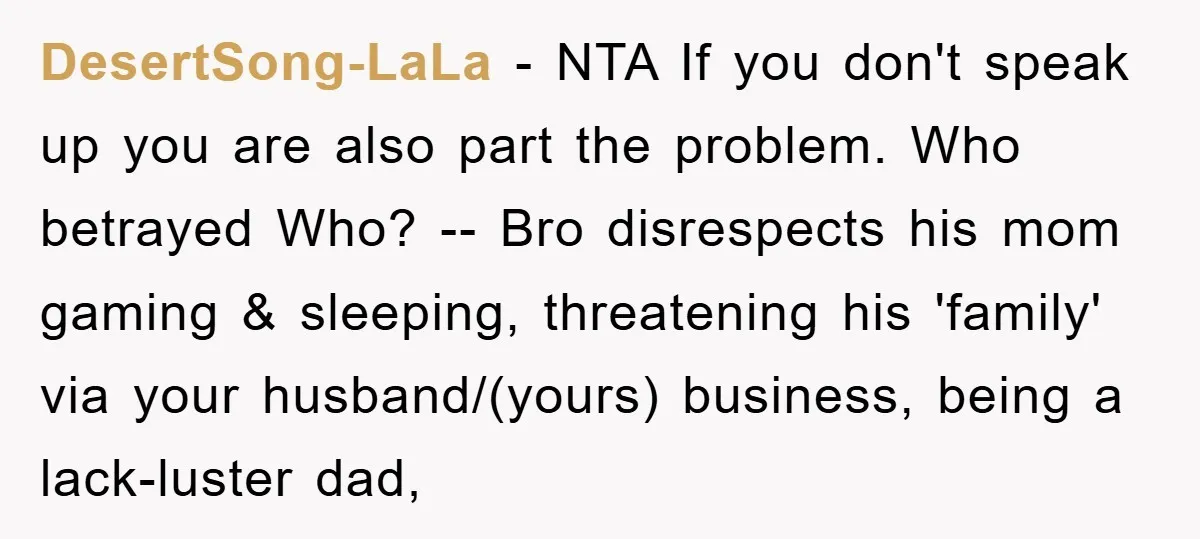 DesertSong-LaLa - NTA If you don't speak up you are also part the problem. Who betrayed Who? -- Bro disrespects his mom gaming & sleeping, threatening his 'family' via your...