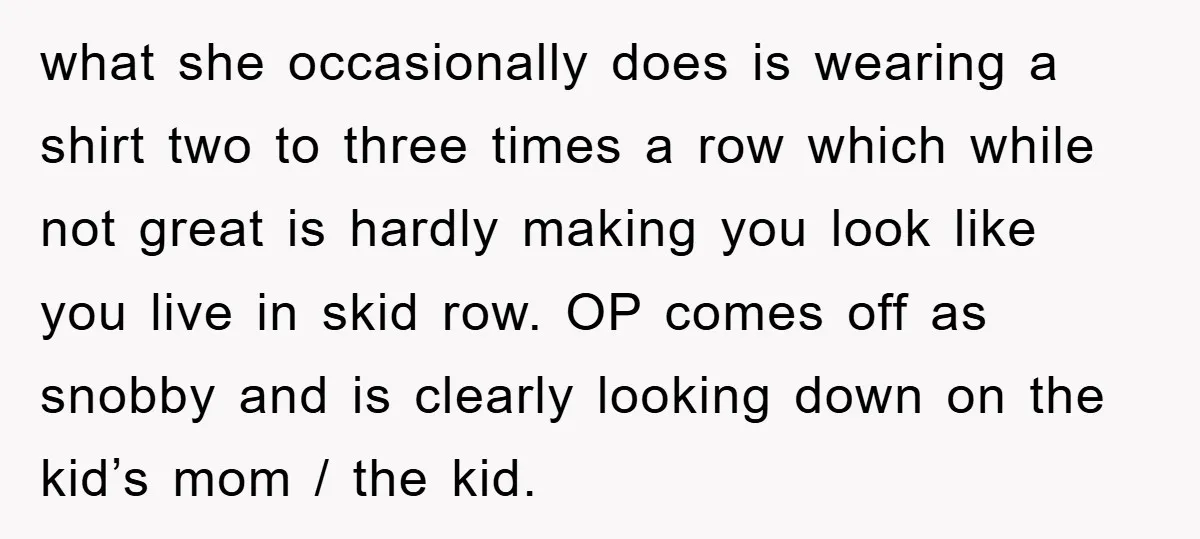 what she occasionally does is wearing a shirt two to three times a row which while not great is hardly making you look like you live in skid row. OP...