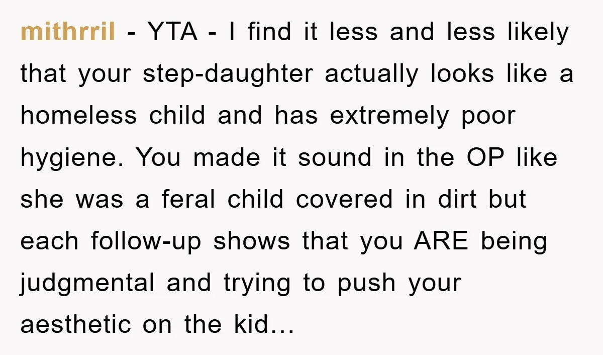 mithrril - YTA - I find it less and less likely that your step-daughter actually looks like a homeless child and has extremely poor hygiene. You made it sound in...