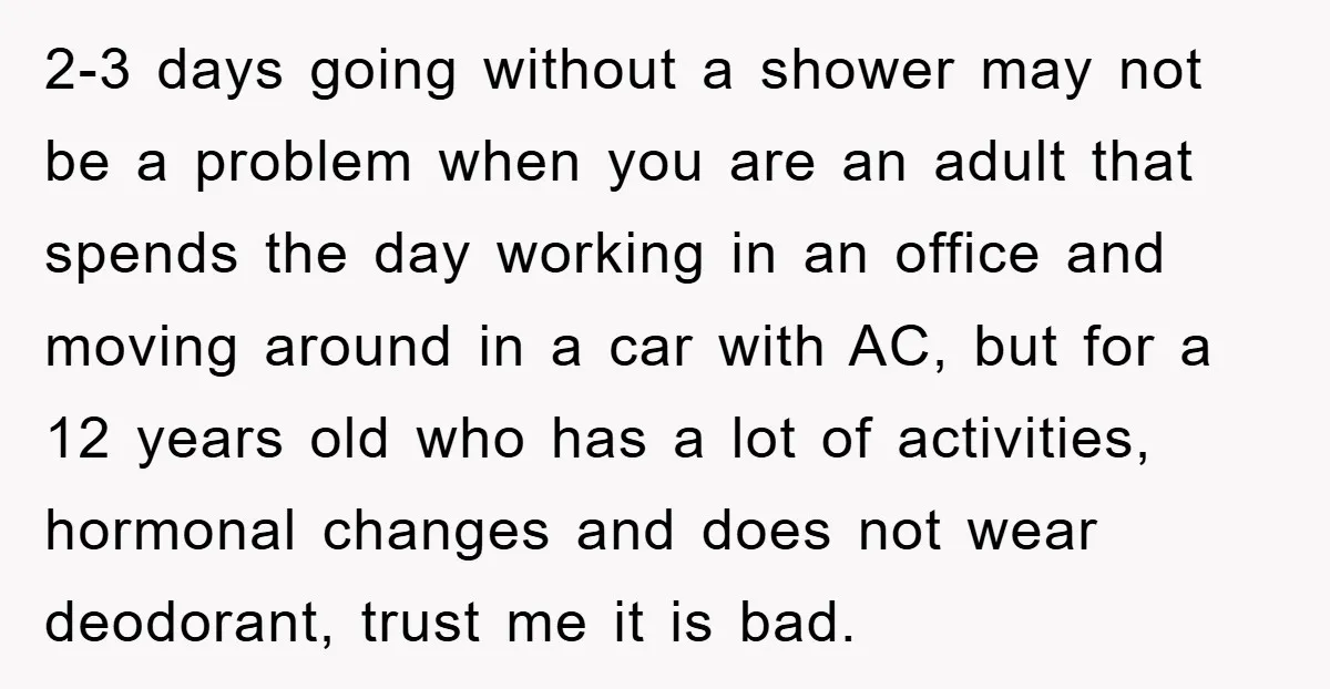 2-3 days going without a shower may not be a problem when you are an adult that spends the day working in an office and moving around in a car...