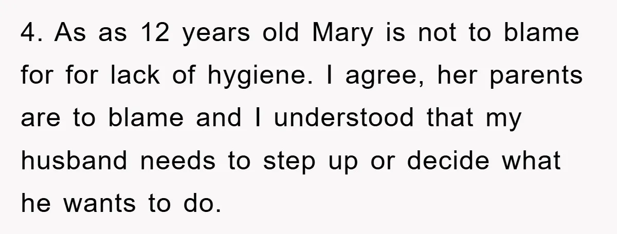 4. As as 12 years old Mary is not to blame for for lack of hygiene. I agree, her parents are to blame and I understood that my husband needs...