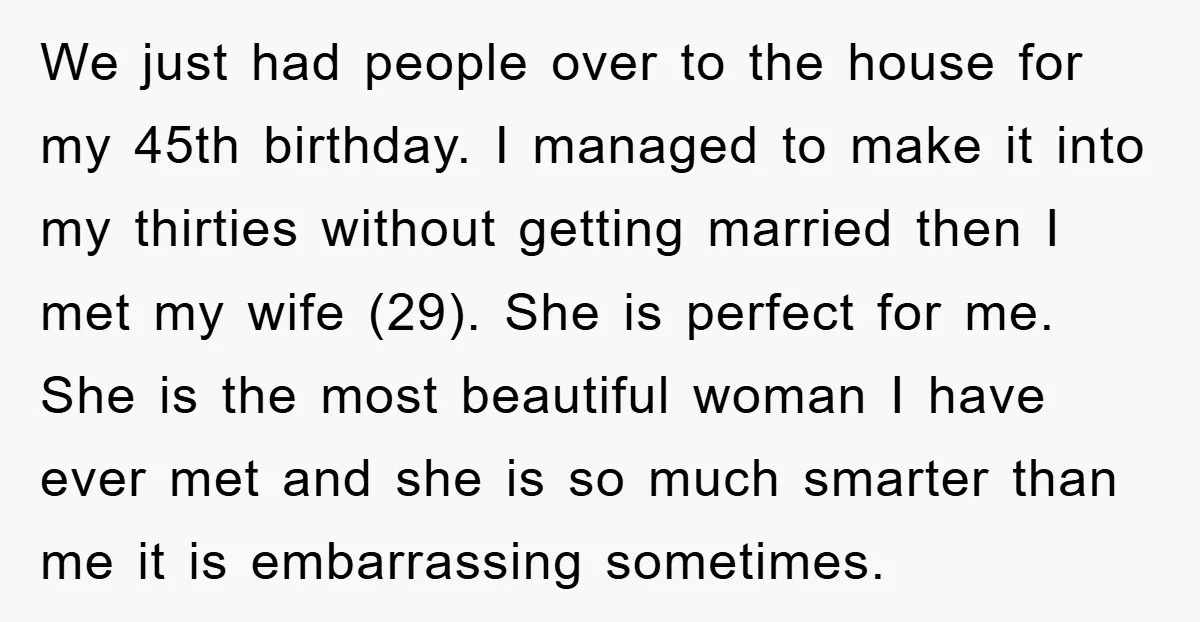 We just had people over to the house for my 45th birthday. I managed to make it into my thirties without getting married then I met my wife (29). She...