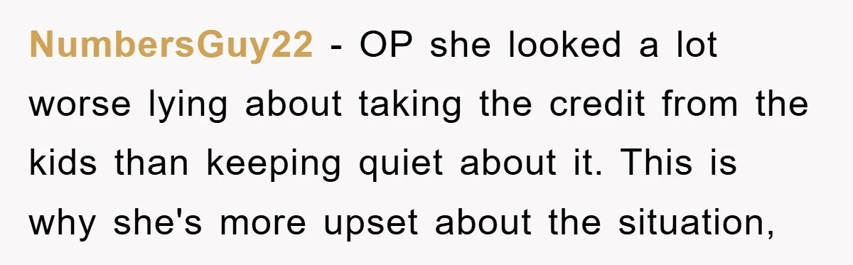 NumbersGuy22 − OP she looked a lot worse lying about taking the credit from the kids than keeping quiet about it. This is why she's more upset about the situation,