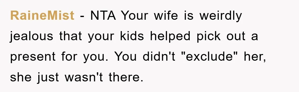 RaineMist − NTA Your wife is weirdly jealous that your kids helped pick out a present for you. You didn't "exclude" her, she just wasn't there.