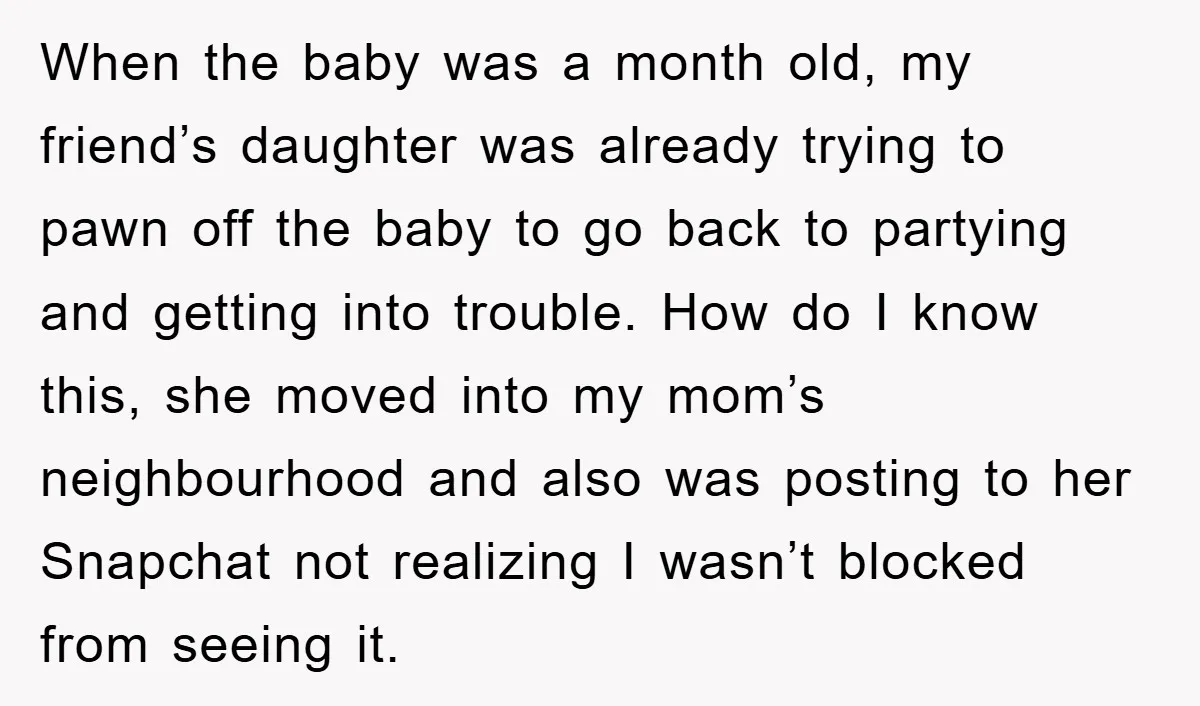 When the baby was a month old, my friend’s daughter was already trying to pawn off the baby to go back to partying and getting into trouble. How do I...