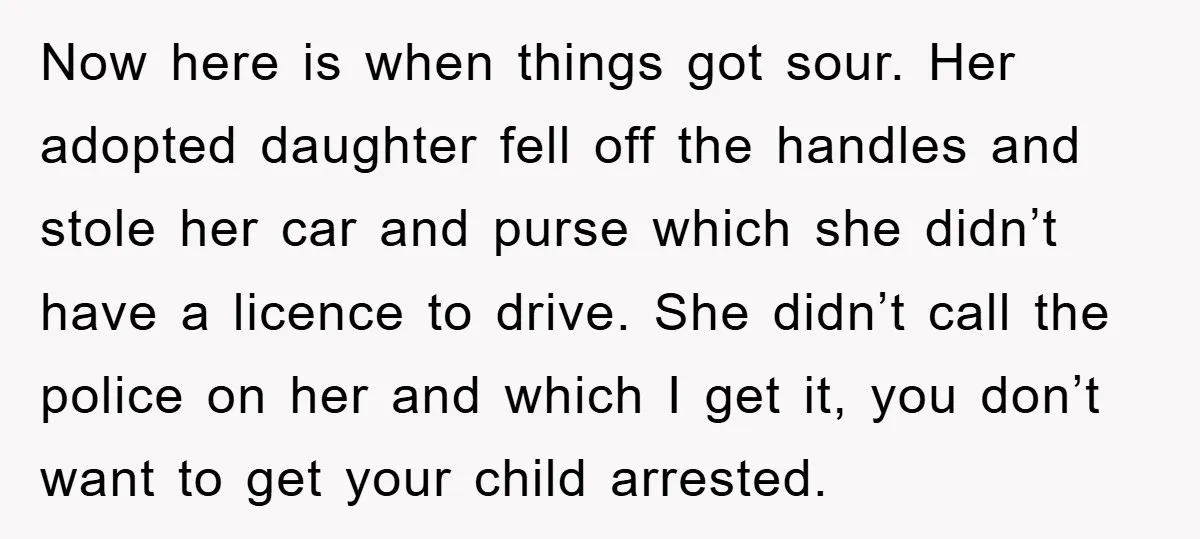 Now here is when things got sour. Her adopted daughter fell off the handles and stole her car and purse which she didn’t have a licence to drive. She didn’t...