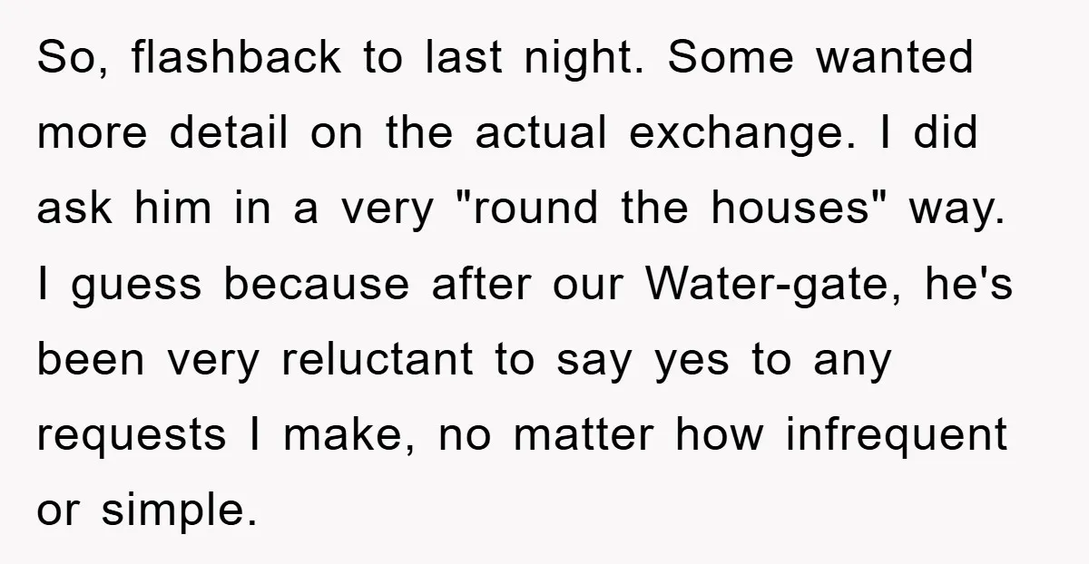 So, flashback to last night. Some wanted more detail on the actual exchange. I did ask him in a very "round the houses" way. I guess because after our Water-gate,...