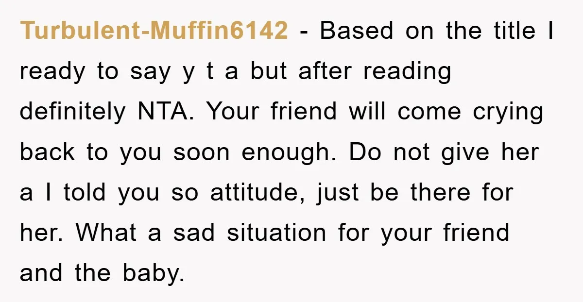 Turbulent-Muffin6142 − Based on the title I ready to say y t a but after reading definitely NTA. Your friend will come crying back to you soon enough. Do not...