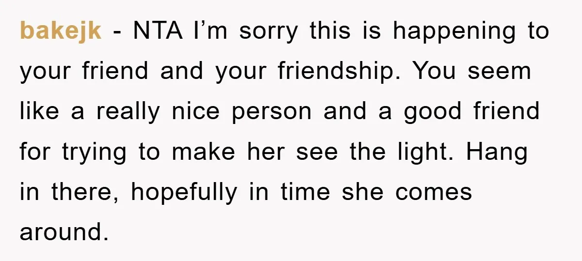 bakejk − NTA I’m sorry this is happening to your friend and your friendship. You seem like a really nice person and a good friend for trying to make her...