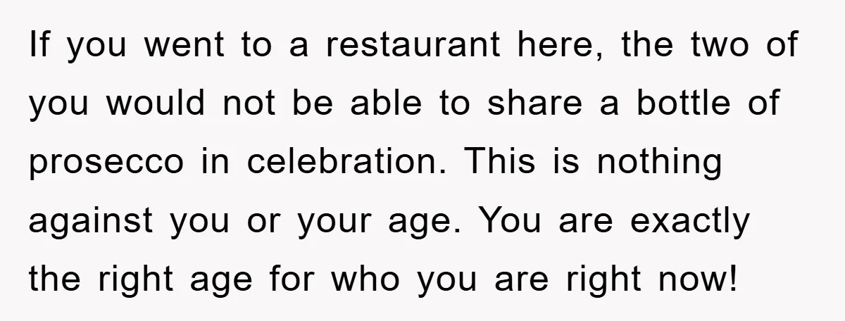 If you went to a restaurant here, the two of you would not be able to share a bottle of prosecco in celebration. This is nothing against you or your...